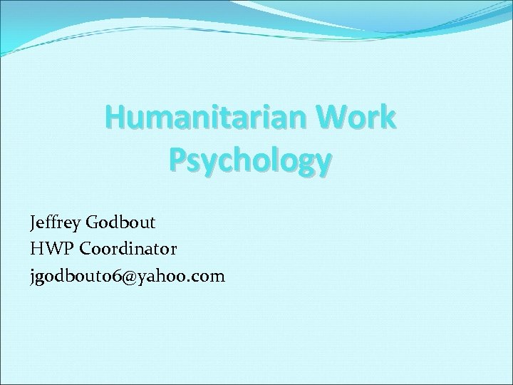 Humanitarian Work Psychology Jeffrey Godbout HWP Coordinator jgodbout 06@yahoo. com 