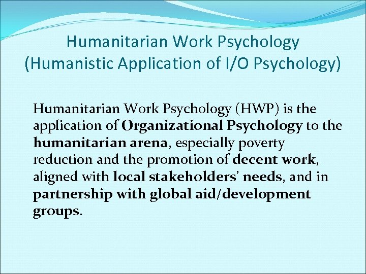 Humanitarian Work Psychology (Humanistic Application of I/O Psychology) Humanitarian Work Psychology (HWP) is the