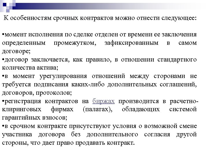 К особенностям срочных контрактов можно отнести следующее: • момент исполнения по сделке отделен от