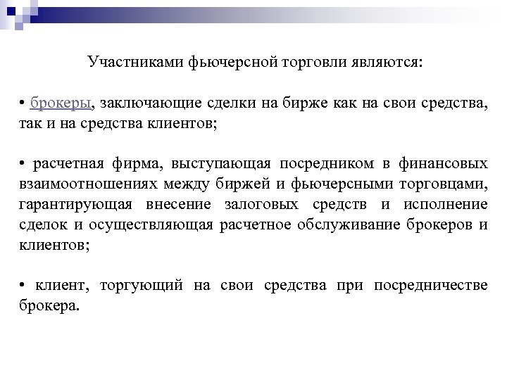 Участниками фьючерсной торговли являются: • брокеры, заключающие сделки на бирже как на свои средства,