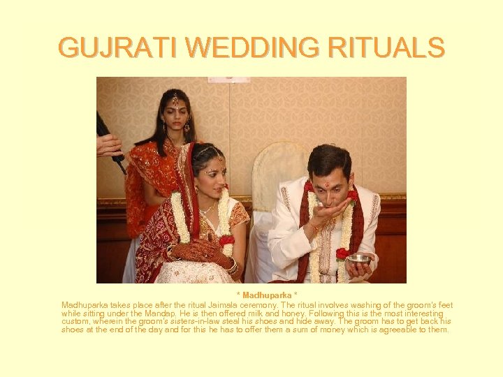 GUJRATI WEDDING RITUALS * Madhuparka takes place after the ritual Jaimala ceremony. The ritual