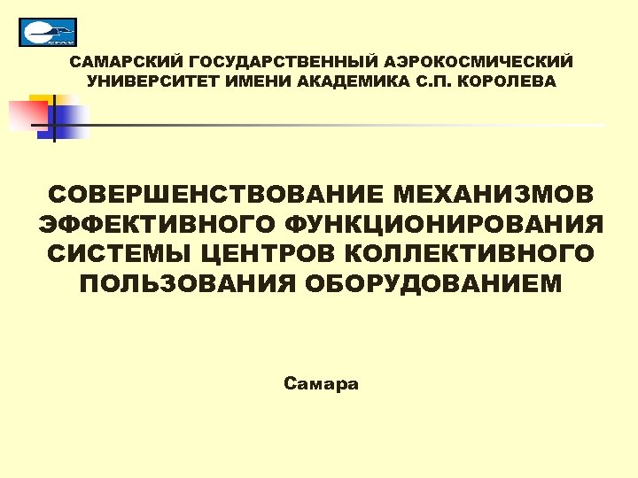 САМАРСКИЙ ГОСУДАРСТВЕННЫЙ АЭРОКОСМИЧЕСКИЙ УНИВЕРСИТЕТ ИМЕНИ АКАДЕМИКА С. П. КОРОЛЕВА СОВЕРШЕНСТВОВАНИЕ МЕХАНИЗМОВ ЭФФЕКТИВНОГО ФУНКЦИОНИРОВАНИЯ СИСТЕМЫ