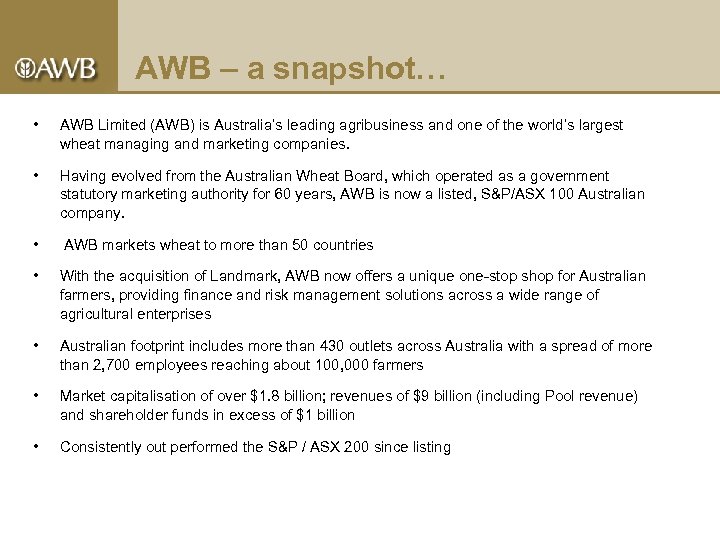 AWB – a snapshot… • AWB Limited (AWB) is Australia’s leading agribusiness and one