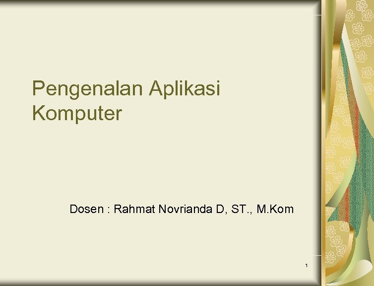 Pengenalan Aplikasi Komputer Dosen : Rahmat Novrianda D, ST. , M. Kom 1 
