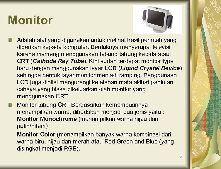 Monitor Adalah alat yang digunakan untuk melihat hasil perintah yang diberikan kepada komputer. Bentuknya
