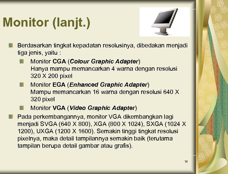 Monitor (lanjt. ) Berdasarkan tingkat kepadatan resolusinya, dibedakan menjadi tiga jenis, yaitu : Monitor