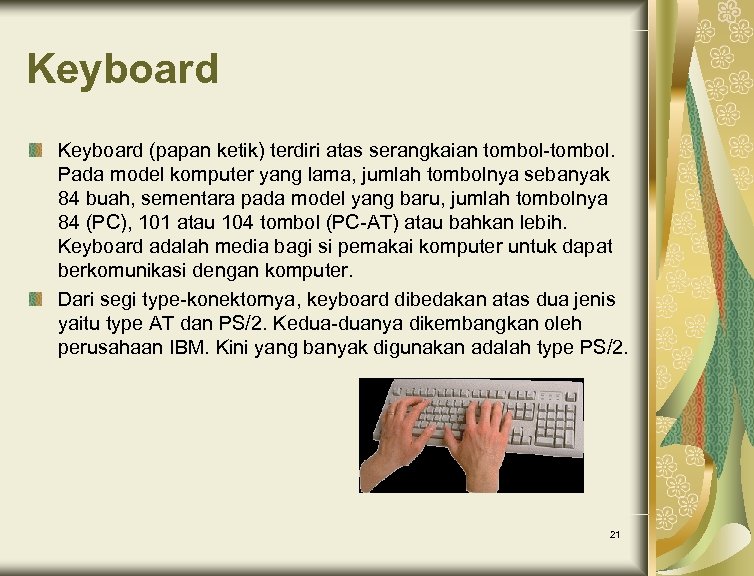 Keyboard (papan ketik) terdiri atas serangkaian tombol-tombol. Pada model komputer yang lama, jumlah tombolnya