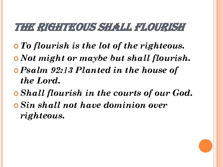 THE RIGHTEOUS SHALL FLOURISH To flourish is the lot of the righteous. Not might
