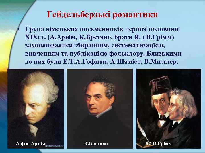 Гейдельберзькі романтики • Група німецьких письменників першої половини ХІХст. (А. Арнім, К. Бретано, брати
