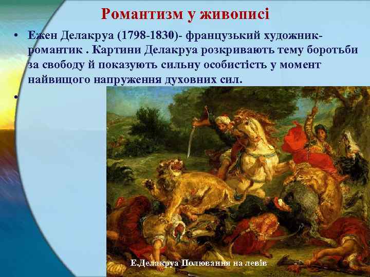 Романтизм у живописі • Ежен Делакруа (1798 1830) французький художник романтик. Картини Делакруа розкривають
