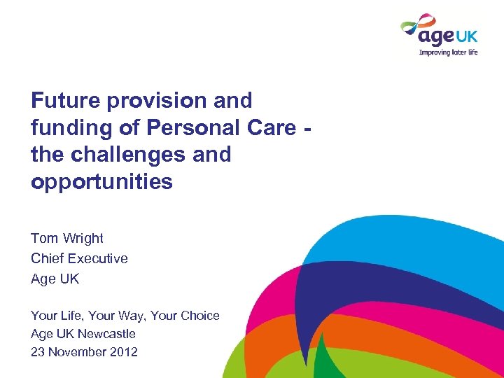 Future provision and funding of Personal Care the challenges and opportunities Tom Wright Chief