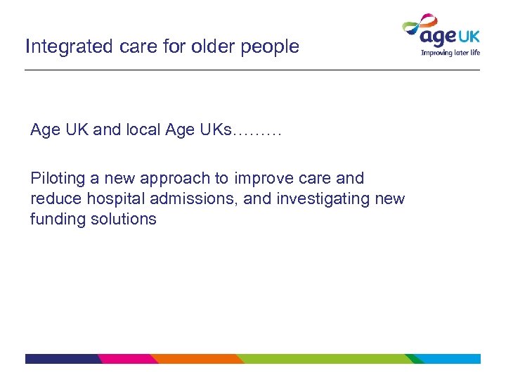 Integrated care for older people Age UK and local Age UKs……… Piloting a new