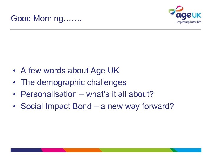 Good Morning……. • • A few words about Age UK The demographic challenges Personalisation