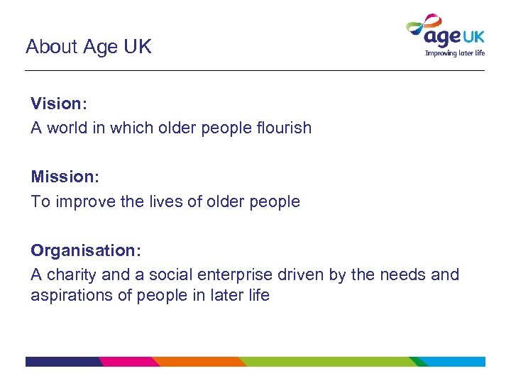 About Age UK Vision: A world in which older people flourish Mission: To improve