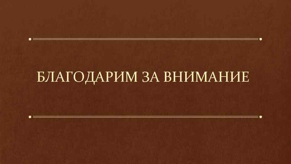 БЛАГОДАРИМ ЗА ВНИМАНИЕ 