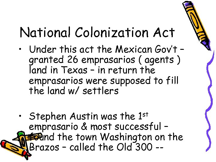 National Colonization Act • Under this act the Mexican Gov’t – granted 26 emprasarios