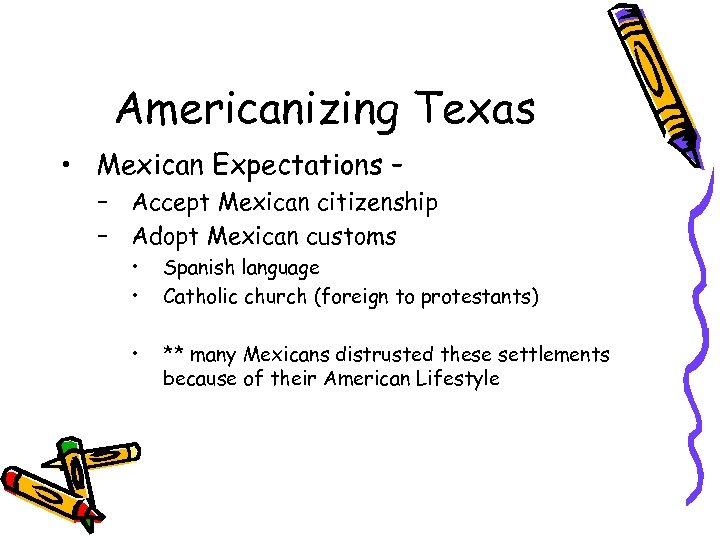 Americanizing Texas • Mexican Expectations – – Accept Mexican citizenship – Adopt Mexican customs
