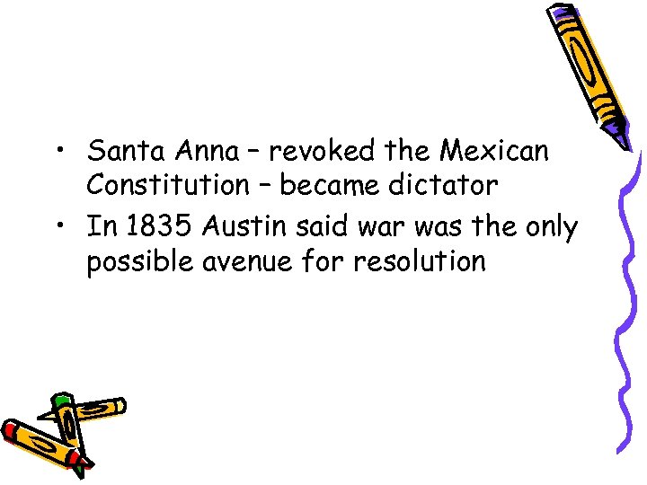  • Santa Anna – revoked the Mexican Constitution – became dictator • In