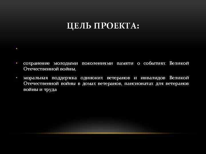 ЦЕЛЬ ПРОЕКТА: • • сохранение молодыми поколениями памяти о событиях Великой Отечественной войны, •