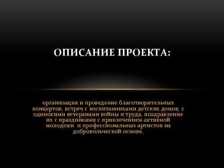 ОПИСАНИЕ ПРОЕКТА: организация и проведение благотворительных концертов, встреч с воспитанниками детских домов, с одинокими