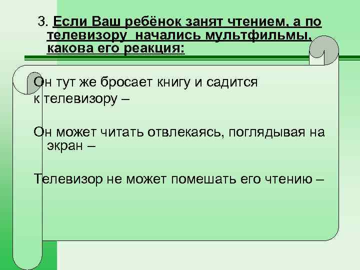  3. Если Ваш ребёнок занят чтением, а по телевизору начались мультфильмы, какова его