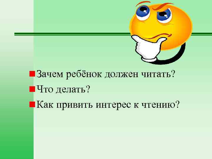 n Зачем ребёнок должен читать? n Что делать? n Как привить интерес к чтению?