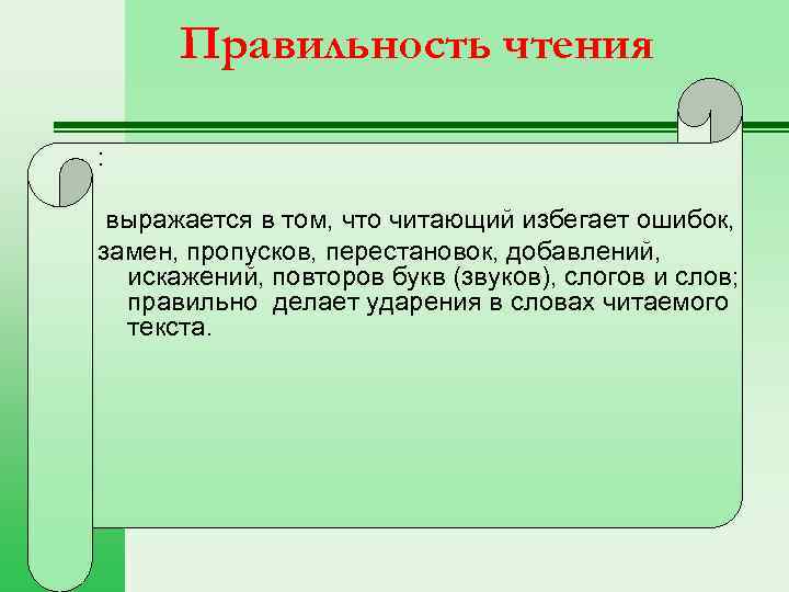 Правильность чтения : выражается в том, что читающий избегает ошибок, замен, пропусков, перестановок, добавлений,