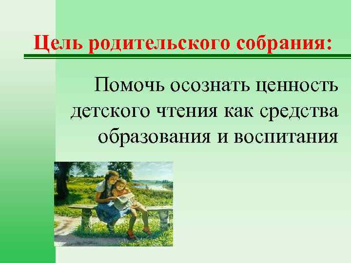 Цель родительского собрания: Помочь осознать ценность детского чтения как средства образования и воспитания 