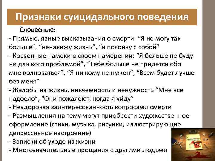 Признаки суицидального поведения Словесные: - Прямые, явные высказывания о смерти: “Я не могу так