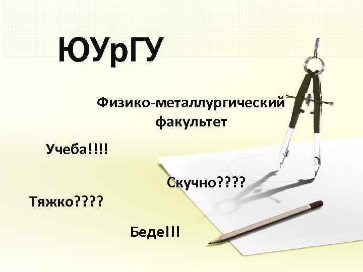 ЮУр. ГУ Физико-металлургический факультет Учеба!!!! Тяжко? ? Скучно? ? Беде!!! 