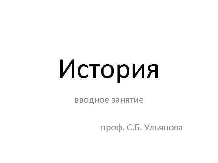 История вводное занятие проф. С. Б. Ульянова 