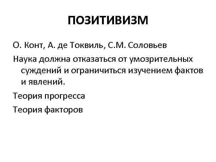 ПОЗИТИВИЗМ О. Конт, А. де Токвиль, С. М. Соловьев Наука должна отказаться от умозрительных