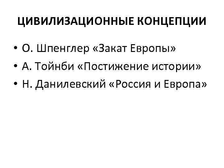 ЦИВИЛИЗАЦИОННЫЕ КОНЦЕПЦИИ • О. Шпенглер «Закат Европы» • А. Тойнби «Постижение истории» • Н.