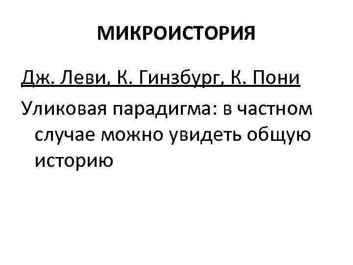 МИКРОИСТОРИЯ Дж. Леви, К. Гинзбург, К. Пони Уликовая парадигма: в частном случае можно увидеть