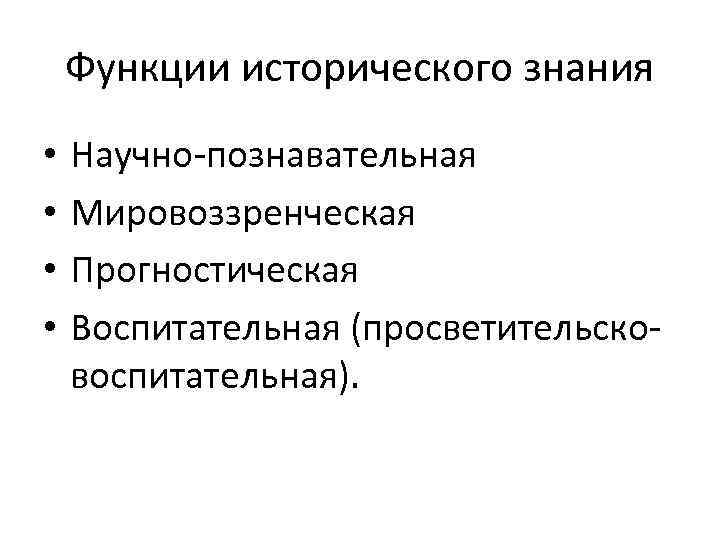 Функции исторического знания • • Научно-познавательная Мировоззренческая Прогностическая Воспитательная (просветительсковоспитательная). 