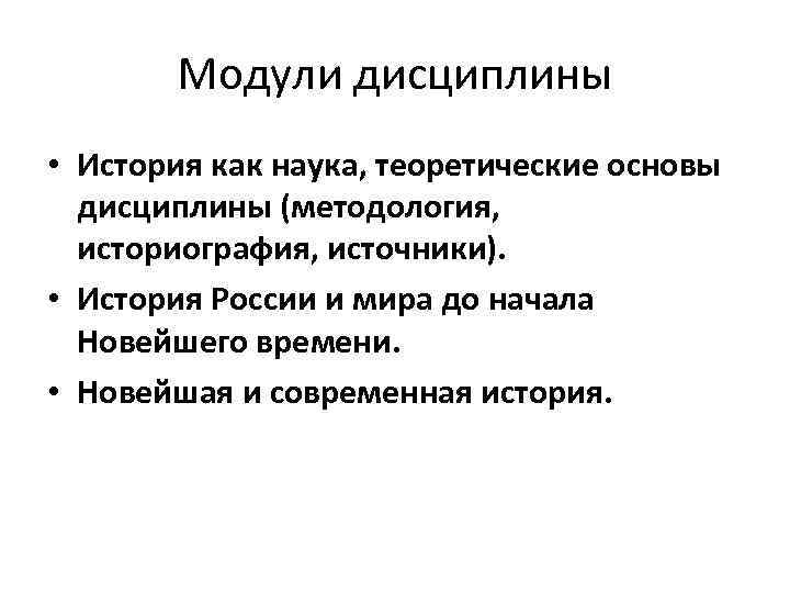 Модули дисциплины • История как наука, теоретические основы дисциплины (методология, историография, источники). • История