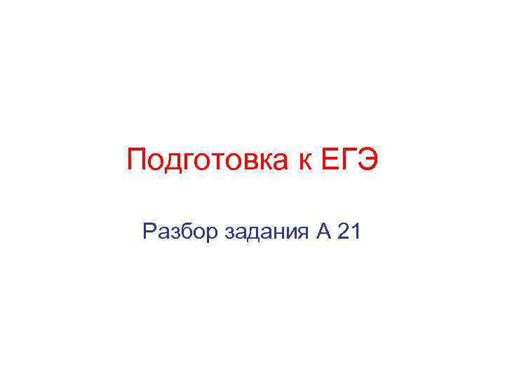 Подготовка к ЕГЭ Разбор задания А 21 
