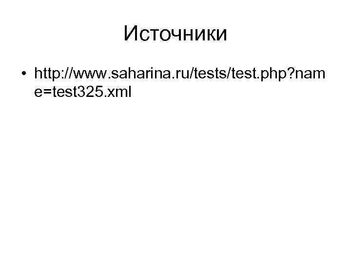 Источники • http: //www. saharina. ru/tests/test. php? nam e=test 325. xml 