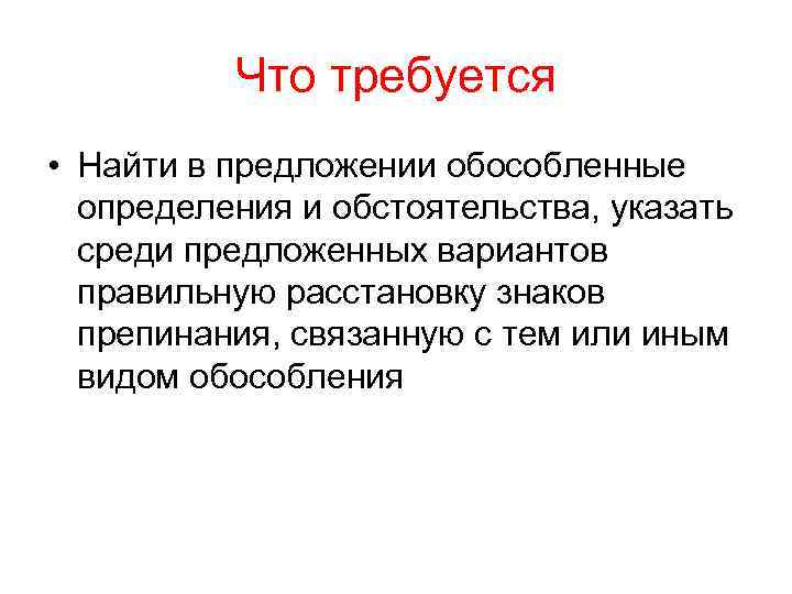 Что требуется • Найти в предложении обособленные определения и обстоятельства, указать среди предложенных вариантов