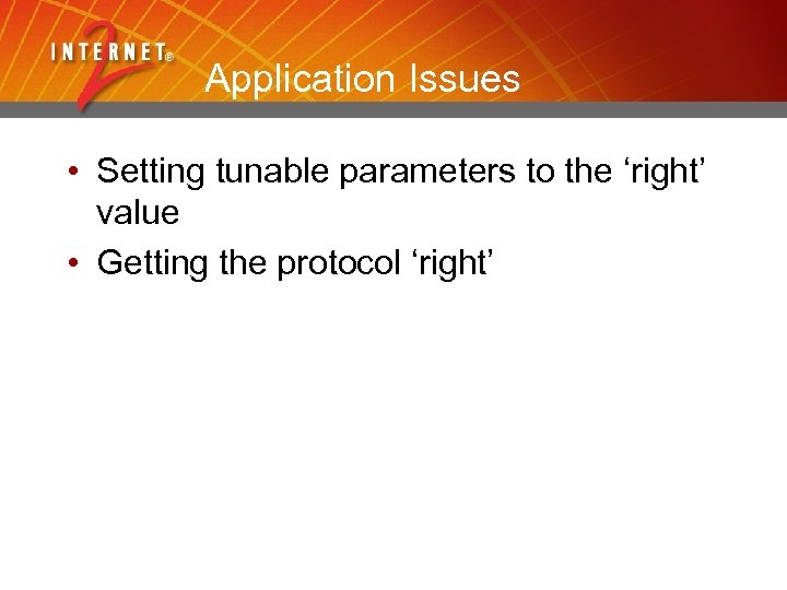 Application Issues • Setting tunable parameters to the ‘right’ value • Getting the protocol