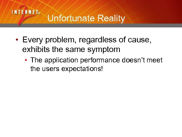 Unfortunate Reality • Every problem, regardless of cause, exhibits the same symptom • The