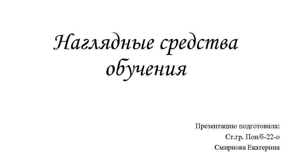 Наглядные средства обучения Презентацию подготовила: Ст. гр. Пон/б-22 -о Смирнова Екатерина 