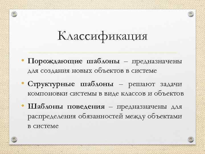Классификация • Порождающие шаблоны – предназначены для создания новых объектов в системе • Структурные