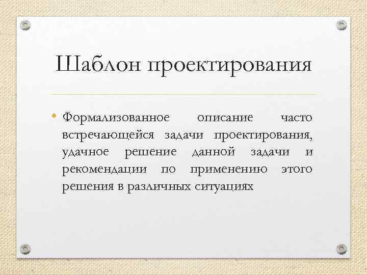 Шаблон проектирования • Формализованное описание часто встречающейся задачи проектирования, удачное решение данной задачи и