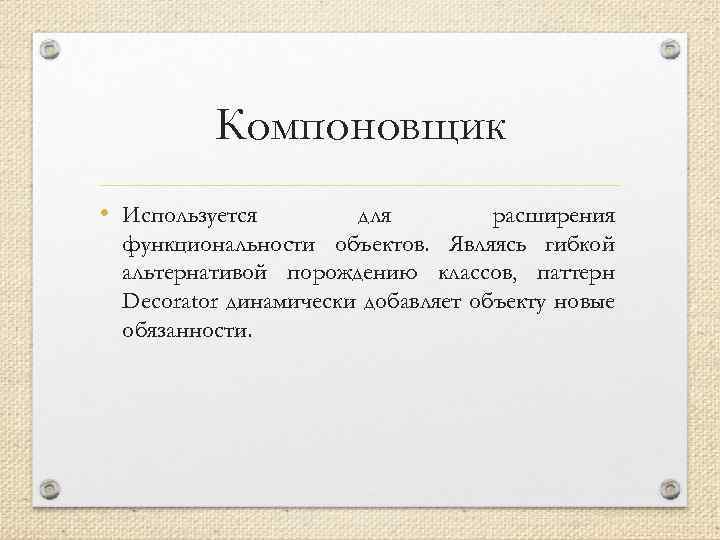 Компоновщик • Используется для расширения функциональности объектов. Являясь гибкой альтернативой порождению классов, паттерн Decorator