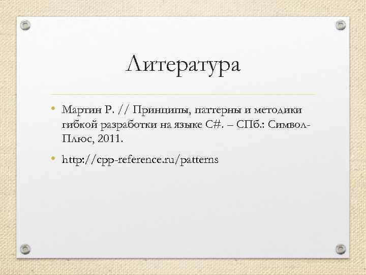 Литература • Мартин Р. // Принципы, паттерны и методики гибкой разработки на языке C#.