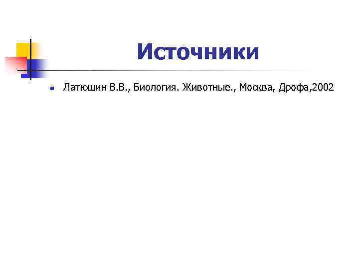 Источники n Латюшин В. В. , Биология. Животные. , Москва, Дрофа, 2002 