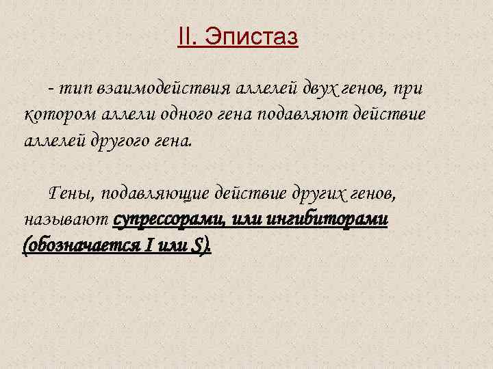 II. Эпистаз - тип взаимодействия аллелей двух генов, при котором аллели одного гена подавляют