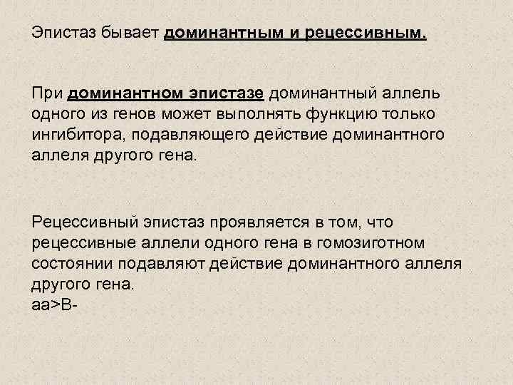 Эпистаз бывает доминантным и рецессивным. При доминантном эпистазе доминантный аллель одного из генов может