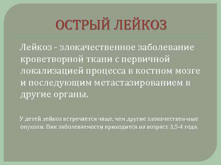 ОСТРЫЙ ЛЕЙКОЗ Лейкоз злокачественное заболевание кроветворной ткани с первичной локализацией процесса в костном мозге